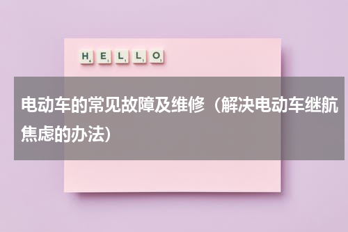 电动车的常见故障及维修（解决电动车继航焦虑的办法）