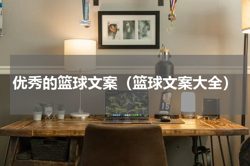 优秀的篮球文案（篮球文案大全）