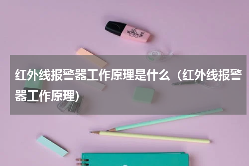 红外线报警器工作原理是什么（红外线报警器工作原理）