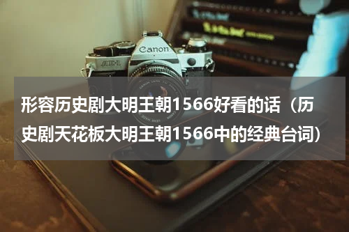 形容历史剧大明王朝1566好看的话（历史剧天花板大明王朝1566中的经典台词）