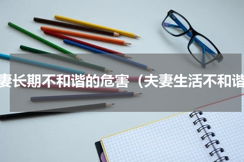 夫妻长期不和谐的危害（夫妻生活不和谐）