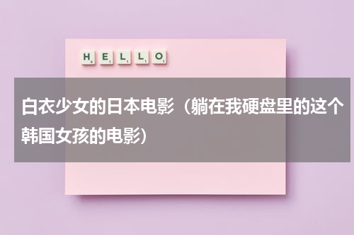 白衣少女的日本电影（躺在我硬盘里的这个韩国女孩的电影）