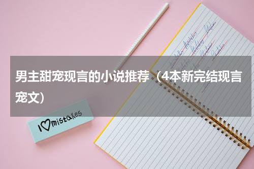 男主甜宠现言的小说推荐（4本新完结现言宠文）
