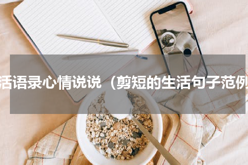 生活语录心情说说（剪短的生活句子范例）