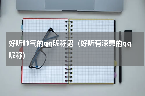 好听帅气的qq昵称男（好听有深意的qq昵称）