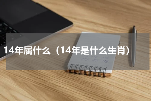 14年属什么（14年是什么生肖）