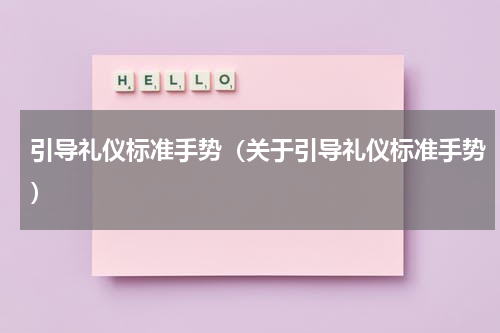 引导礼仪标准手势（关于引导礼仪标准手势）