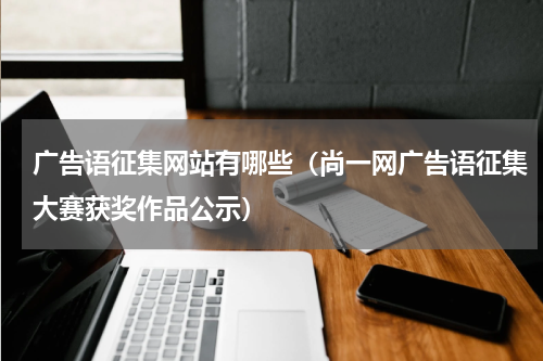 广告语征集网站有哪些（尚一网广告语征集大赛获奖作品公示）