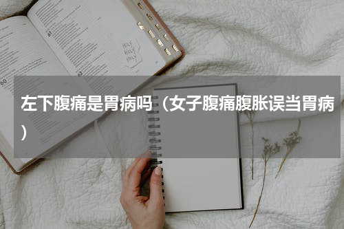 左下腹痛是胃病吗（女子腹痛腹胀误当胃病）