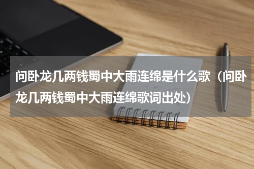 问卧龙几两钱蜀中大雨连绵是什么歌（问卧龙几两钱蜀中大雨连绵歌词出处）