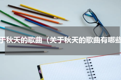 关于秋天的歌曲（关于秋天的歌曲有哪些）