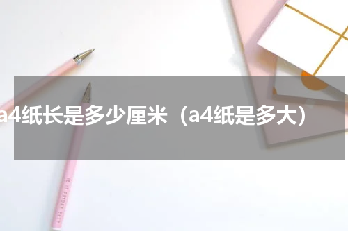 a4纸长是多少厘米（a4纸是多大）