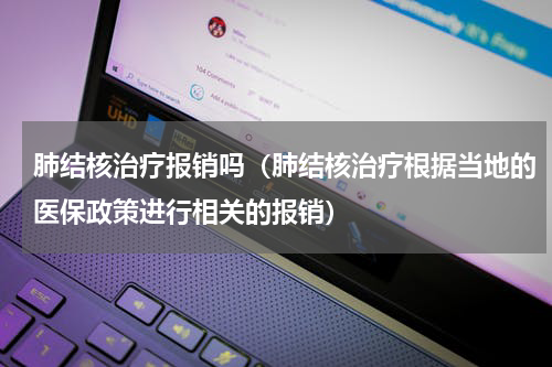 肺结核治疗报销吗（肺结核治疗根据当地的医保政策进行相关的报销）
