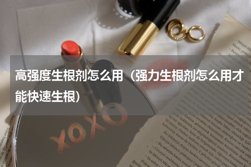高强度生根剂怎么用（强力生根剂怎么用才能快速生根）