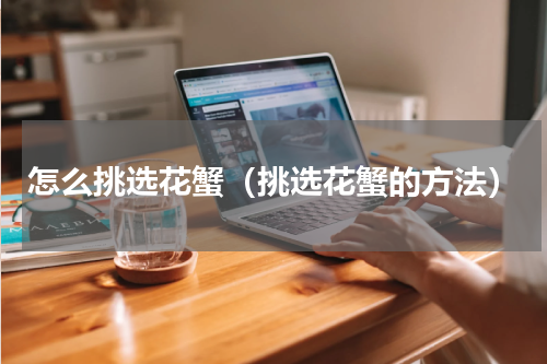 怎么挑选花蟹（挑选花蟹的方法）