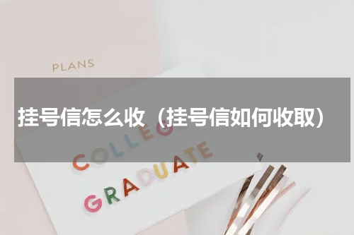 挂号信怎么收（挂号信如何收取）