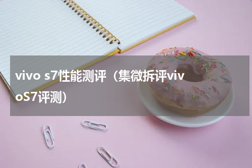vivo s7性能测评（集微拆评vivoS7评测）