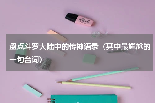 盘点斗罗大陆中的传神语录（其中最尴尬的一句台词）