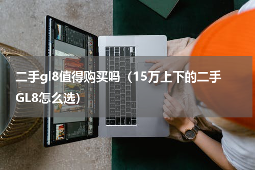 二手gl8值得购买吗（15万上下的二手GL8怎么选）