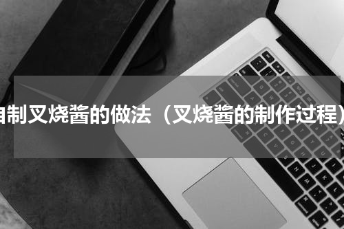 自制叉烧酱的做法（叉烧酱的制作过程）