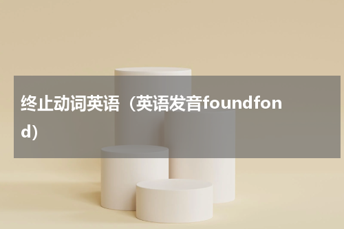 终止动词英语（英语发音foundfond）