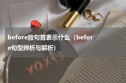 before放句首表示什么（before句型辨析与解析）