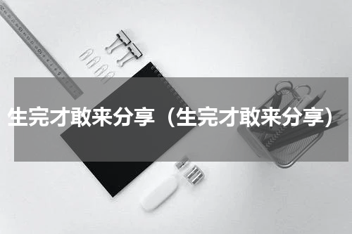 生完才敢来分享（生完才敢来分享）