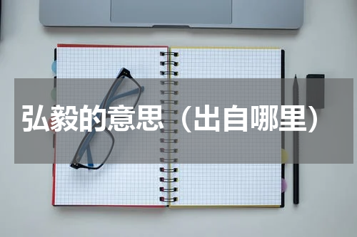 弘毅的意思（出自哪里）