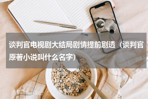 谈判官电视剧大结局剧情提前剧透（谈判官原著小说叫什么名字）