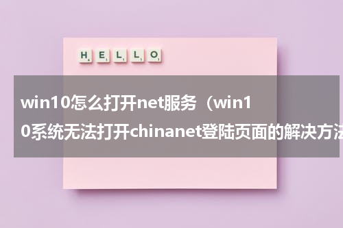 win10怎么打开net服务（win10系统无法打开chinanet登陆页面的解决方法）