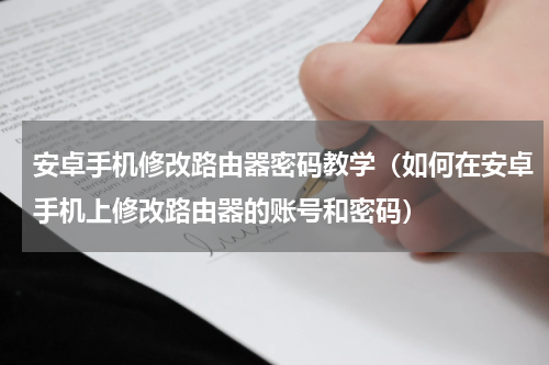 安卓手机修改路由器密码教学（如何在安卓手机上修改路由器的账号和密码）