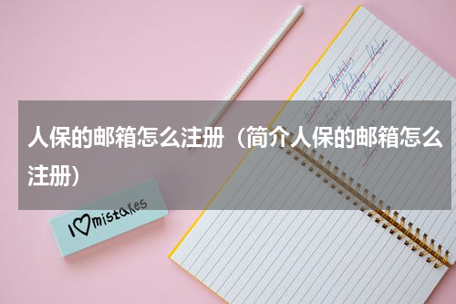 人保的邮箱怎么注册（简介人保的邮箱怎么注册）