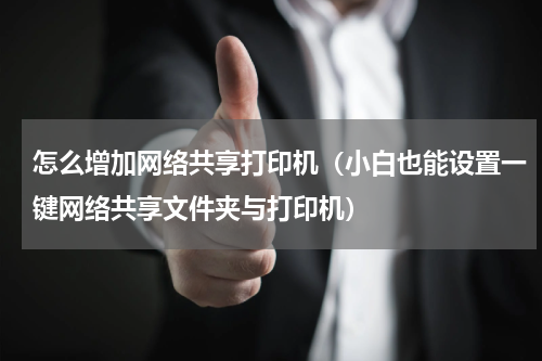 怎么增加网络共享打印机（小白也能设置一键网络共享文件夹与打印机）