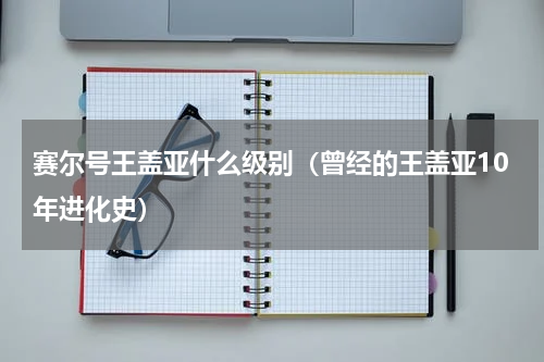 赛尔号王盖亚什么级别（曾经的王盖亚10年进化史）