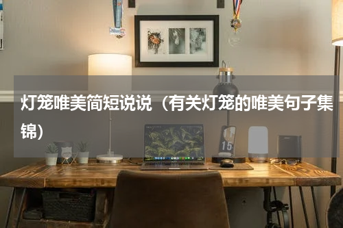 灯笼唯美简短说说（有关灯笼的唯美句子集锦）