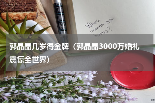 郭晶晶几岁得金牌（郭晶晶3000万婚礼震惊全世界）