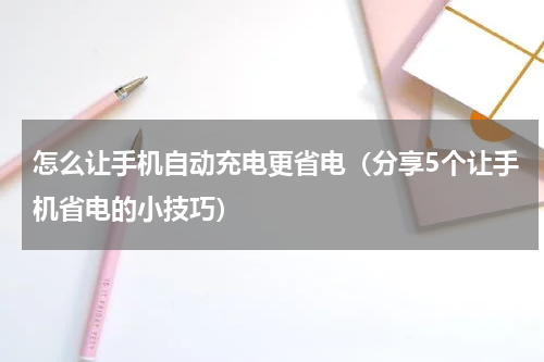 怎么让手机自动充电更省电（分享5个让手机省电的小技巧）