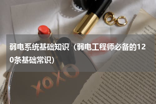 弱电系统基础知识（弱电工程师必备的120条基础常识）