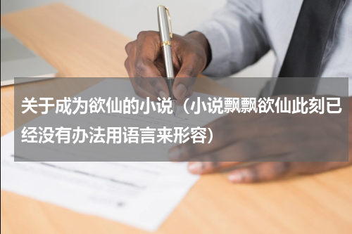 关于成为欲仙的小说（小说飘飘欲仙此刻已经没有办法用语言来形容）