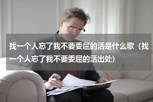 找一个人忘了我不要委屈的活是什么歌（找一个人忘了我不要委屈的活出处）