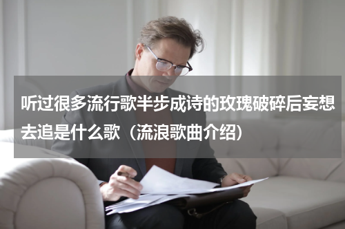 听过很多流行歌半步成诗的玫瑰破碎后妄想去追是什么歌（流浪歌曲介绍）