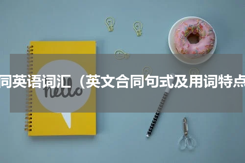 合同英语词汇（英文合同句式及用词特点）