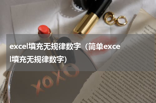 excel填充无规律数字（简单excel填充无规律数字）