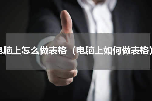 电脑上怎么做表格（电脑上如何做表格）
