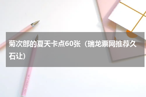 菊次郎的夏天卡点60张（瑞龙票网推荐久石让）