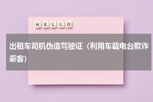 出租车司机伪造驾驶证（利用车载电台欺诈乘客）
