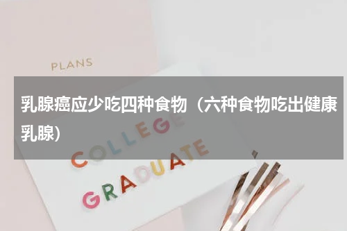 乳腺癌应少吃四种食物（六种食物吃出健康乳腺）