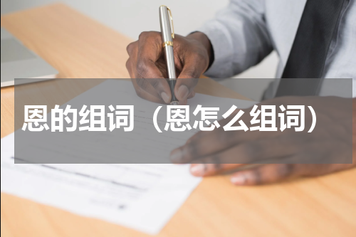 恩的组词（恩怎么组词）