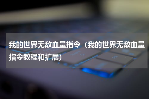 我的世界无敌血量指令（我的世界无敌血量指令教程和扩展）