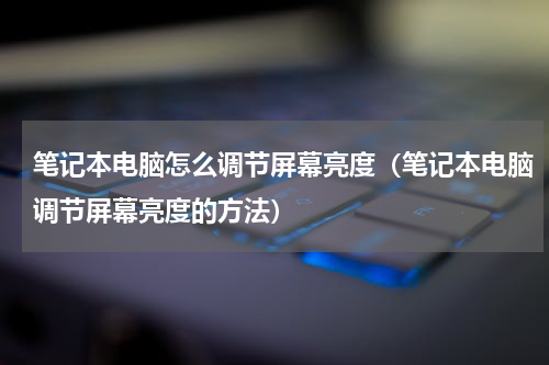 笔记本电脑怎么调节屏幕亮度（笔记本电脑调节屏幕亮度的方法）